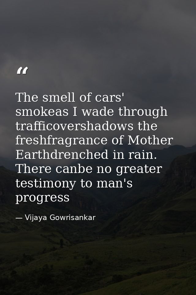 The smell of cars' smokeas I wade through trafficovershadows the freshfragrance of Mother Earthdrenched in rain. There c — Vijaya Gowrisankar
