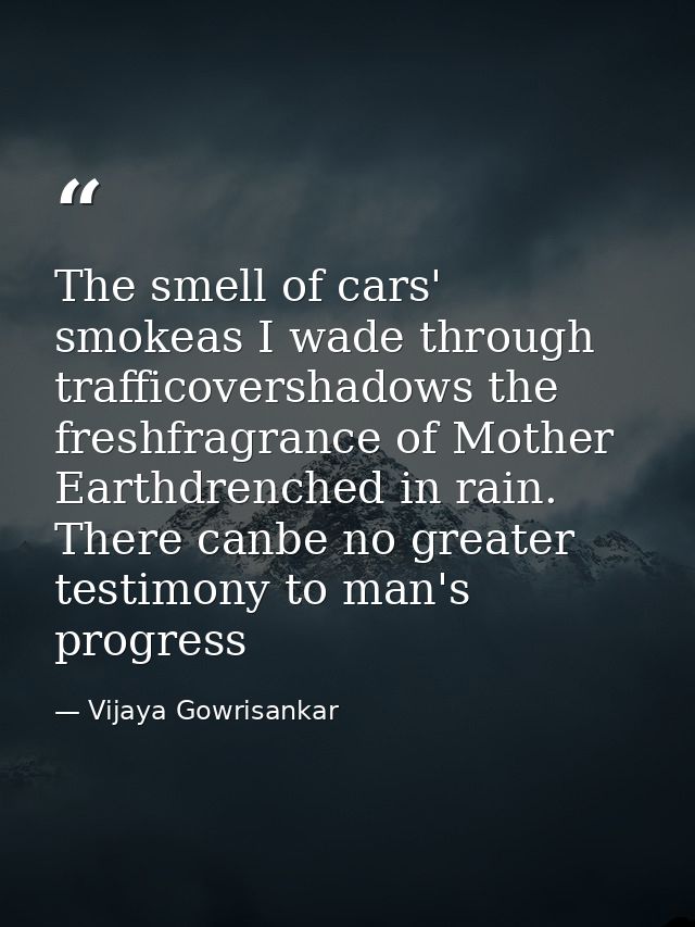 The smell of cars' smokeas I wade through trafficovershadows the freshfragrance of Mother Earthdrenched in rain. There c — Vijaya Gowrisankar