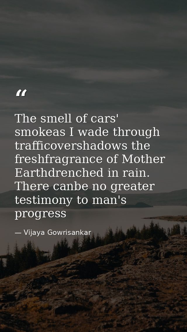 The smell of cars' smokeas I wade through trafficovershadows the freshfragrance of Mother Earthdrenched in rain. There c — Vijaya Gowrisankar