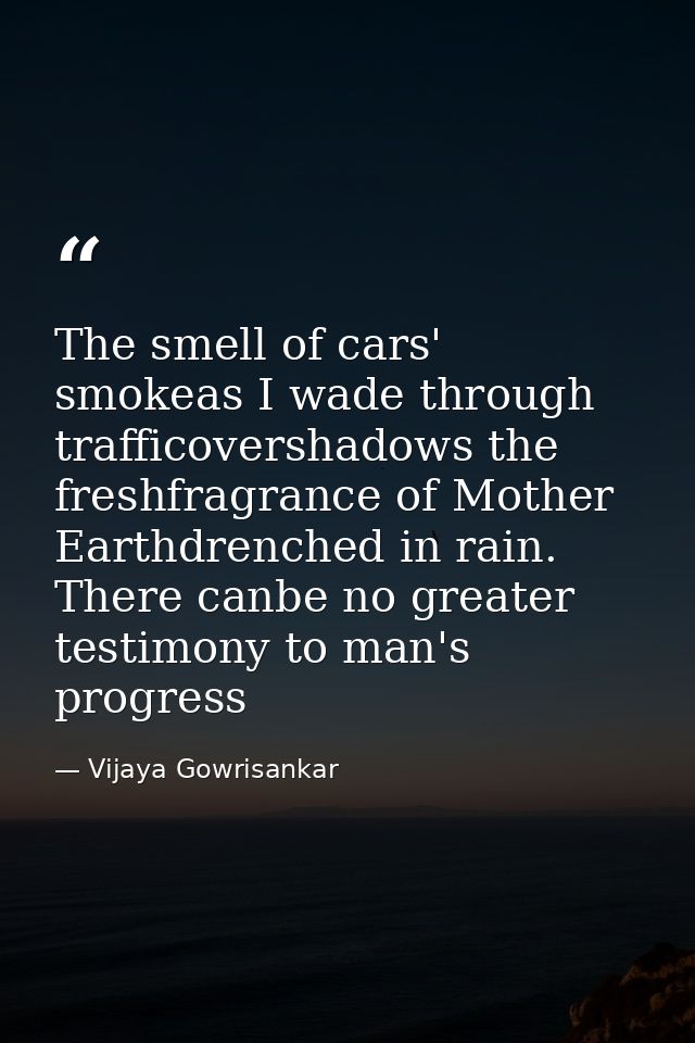 The smell of cars' smokeas I wade through trafficovershadows the freshfragrance of Mother Earthdrenched in rain. There c — Vijaya Gowrisankar