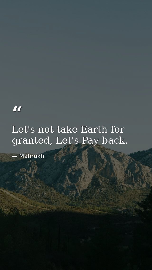 Let's not take Earth for granted, Let's Pay back. — Mahrukh