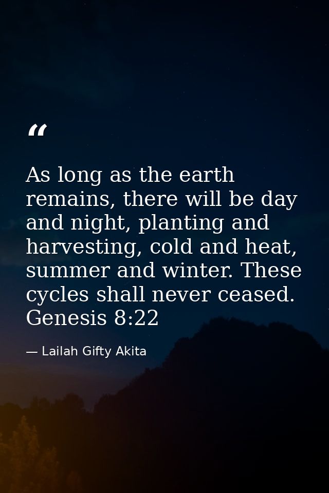 As long as the earth remains, there will be day and night, planting and harvesting, cold and heat, summer and winter. Th — Lailah Gifty Akita