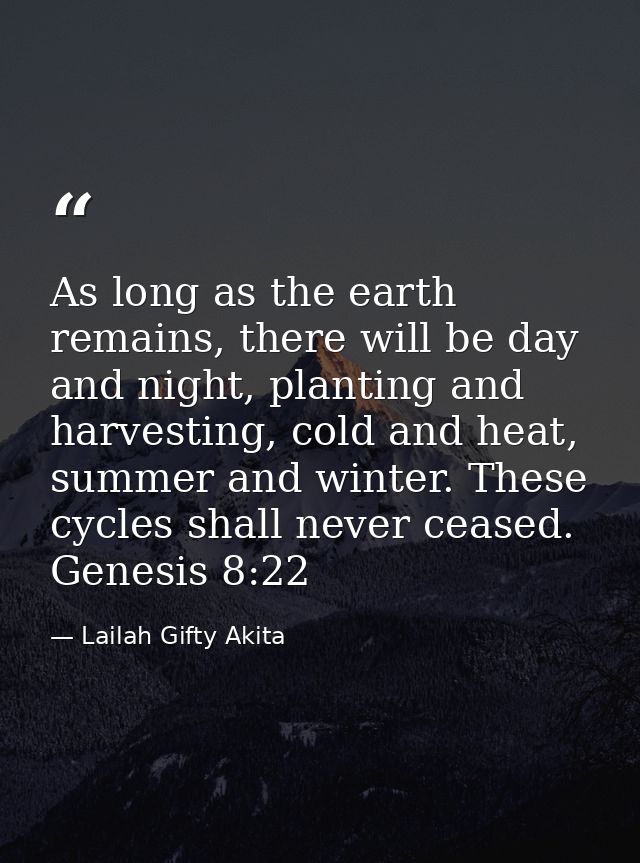 As long as the earth remains, there will be day and night, planting and harvesting, cold and heat, summer and winter. Th — Lailah Gifty Akita