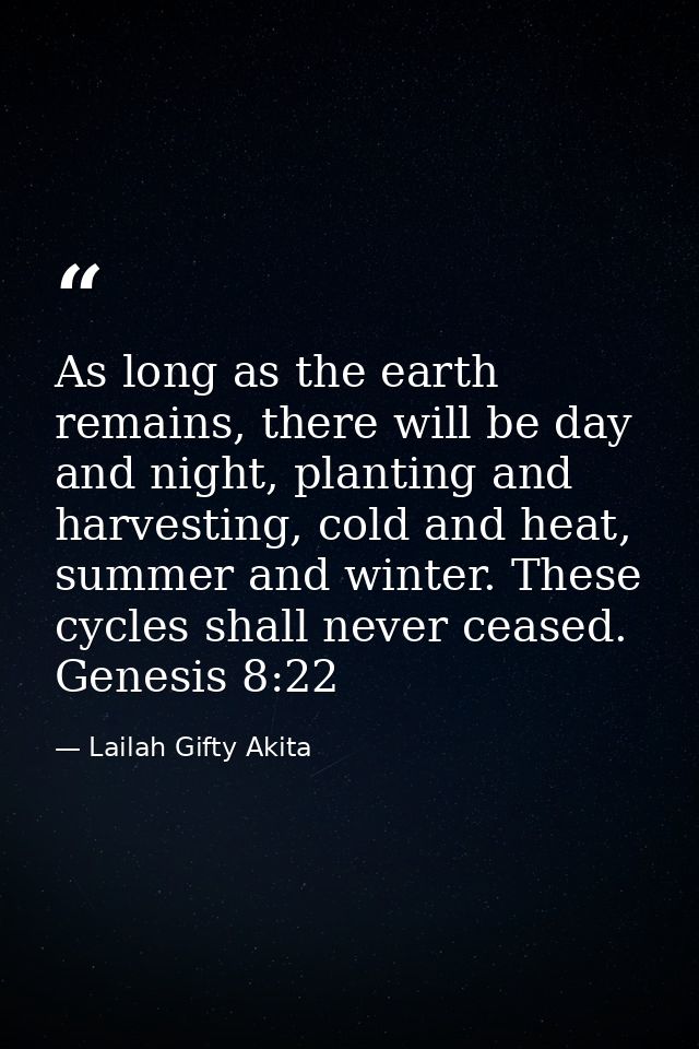 As long as the earth remains, there will be day and night, planting and harvesting, cold and heat, summer and winter. Th — Lailah Gifty Akita