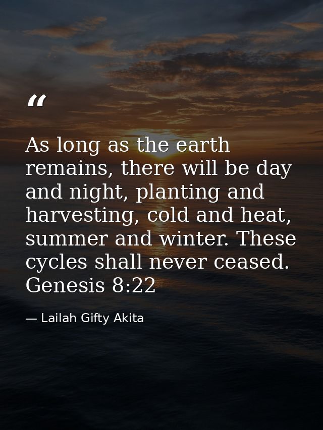 As long as the earth remains, there will be day and night, planting and harvesting, cold and heat, summer and winter. Th — Lailah Gifty Akita