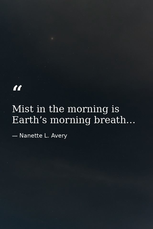 Mist in the morning is Earth’s morning breath… — Nanette L. Avery