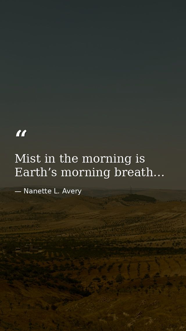 Mist in the morning is Earth’s morning breath… — Nanette L. Avery