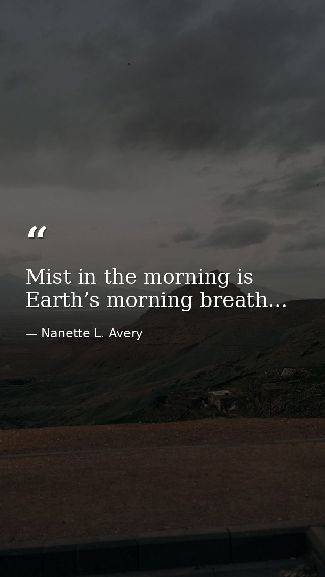 Mist in the morning is Earth’s morning breath… — Nanette L. Avery