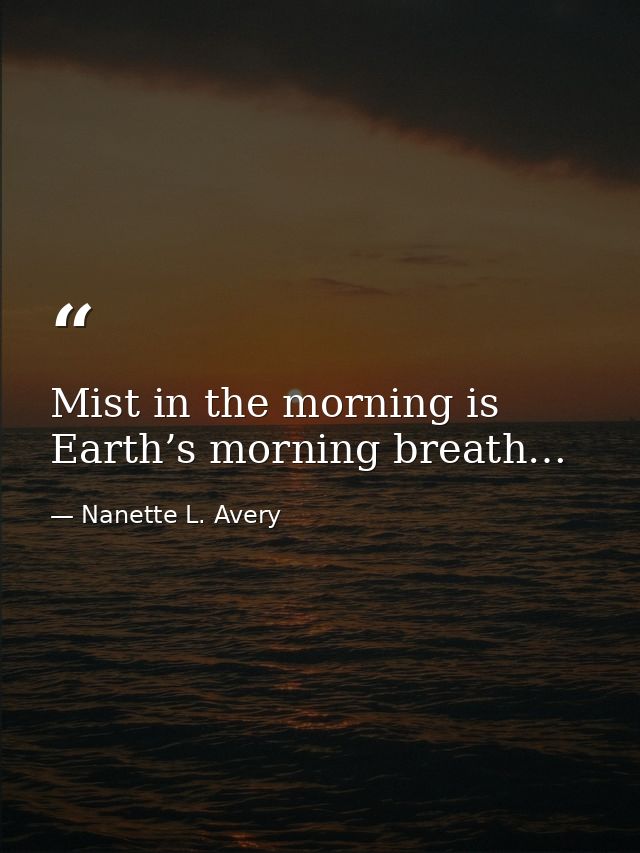 Mist in the morning is Earth’s morning breath… — Nanette L. Avery