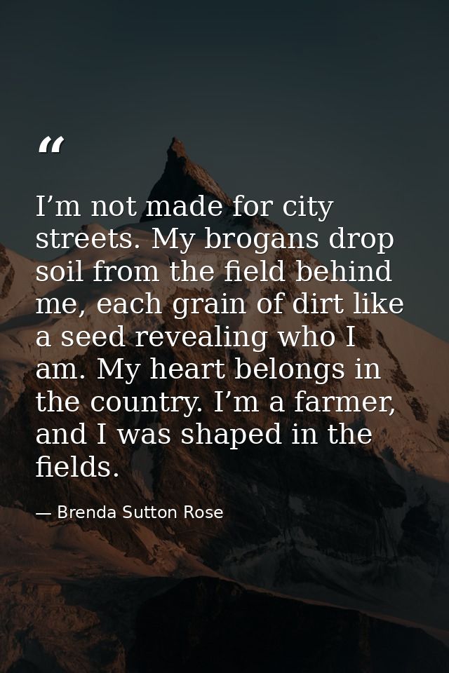I’m not made for city streets. My brogans drop soil from the field behind me, each grain of dirt like a seed revealing w — Brenda Sutton Rose