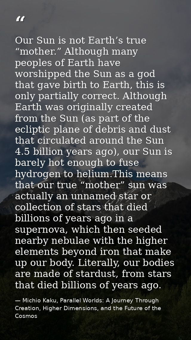 Our Sun is not Earth’s true “mother.” Although many peoples of Earth have worshipped the Sun as a god that gave birth to — Michio Kaku, Parallel Worlds: A Journey Through Creation, Higher Dimensions, and the Future of the Cosmos