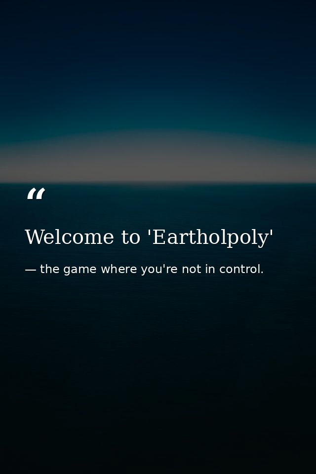 Welcome to 'Eartholpoly' — the game where you're not in control.