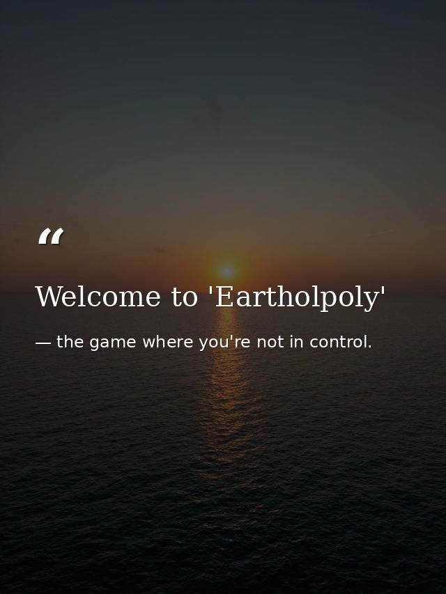 Welcome to 'Eartholpoly' — the game where you're not in control.