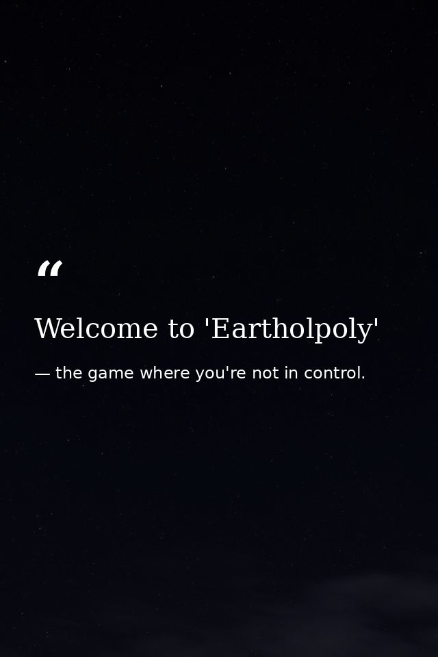 Welcome to 'Eartholpoly' — the game where you're not in control.