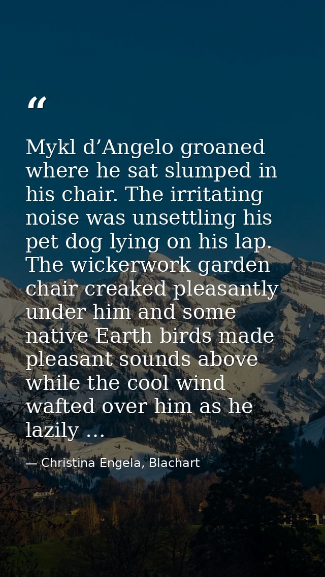 Mykl d’Angelo groaned where he sat slumped in his chair. The irritating noise was unsettling his pet dog lying on his la — Christina Engela, Blachart