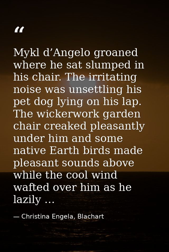 Mykl d’Angelo groaned where he sat slumped in his chair. The irritating noise was unsettling his pet dog lying on his la — Christina Engela, Blachart