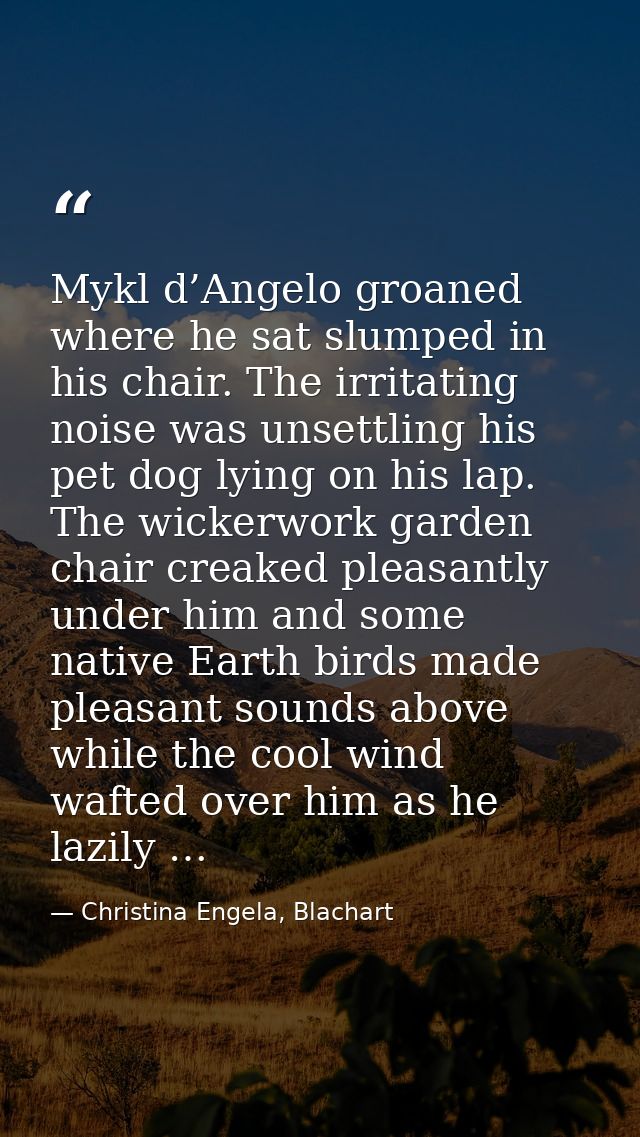 Mykl d’Angelo groaned where he sat slumped in his chair. The irritating noise was unsettling his pet dog lying on his la — Christina Engela, Blachart