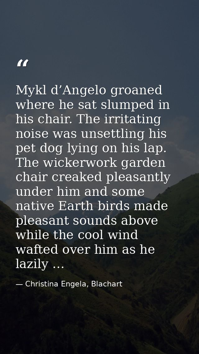 Mykl d’Angelo groaned where he sat slumped in his chair. The irritating noise was unsettling his pet dog lying on his la — Christina Engela, Blachart