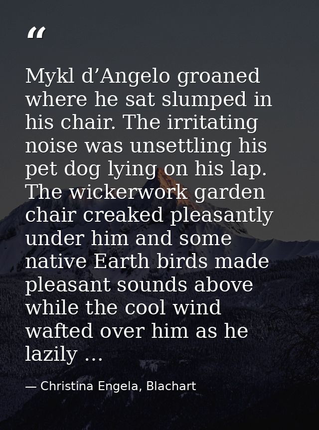 Mykl d’Angelo groaned where he sat slumped in his chair. The irritating noise was unsettling his pet dog lying on his la — Christina Engela, Blachart