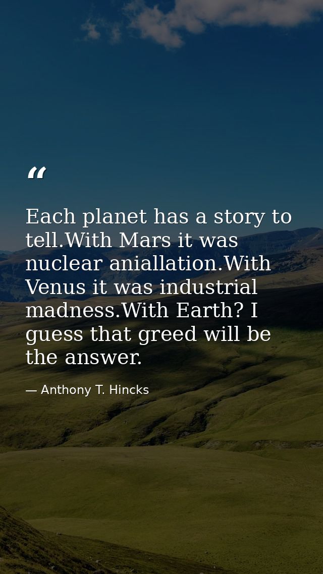Each planet has a story to tell.With Mars it was nuclear aniallation.With Venus it was industrial madness.With Earth? I  — Anthony T. Hincks