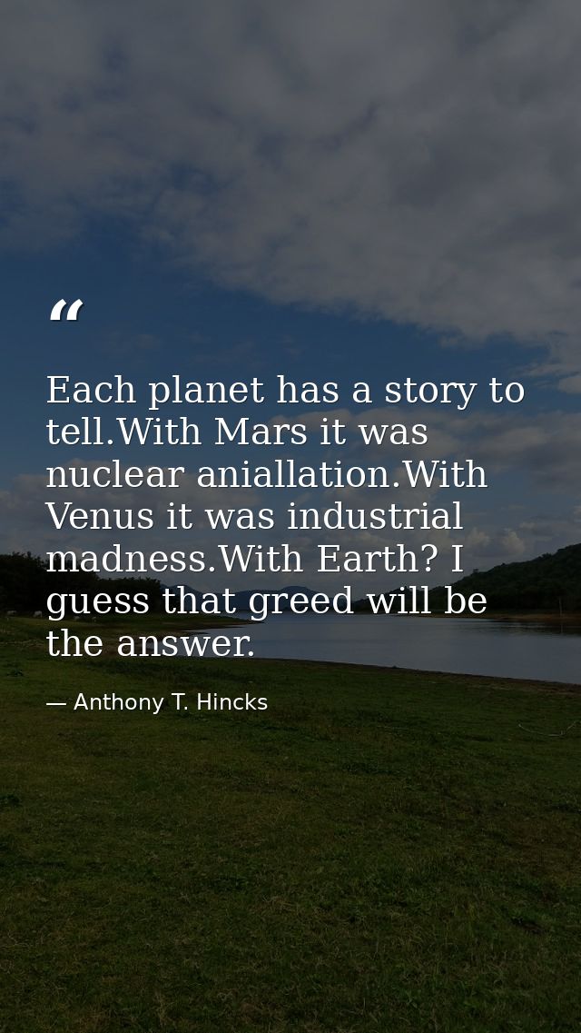 Each planet has a story to tell.With Mars it was nuclear aniallation.With Venus it was industrial madness.With Earth? I  — Anthony T. Hincks