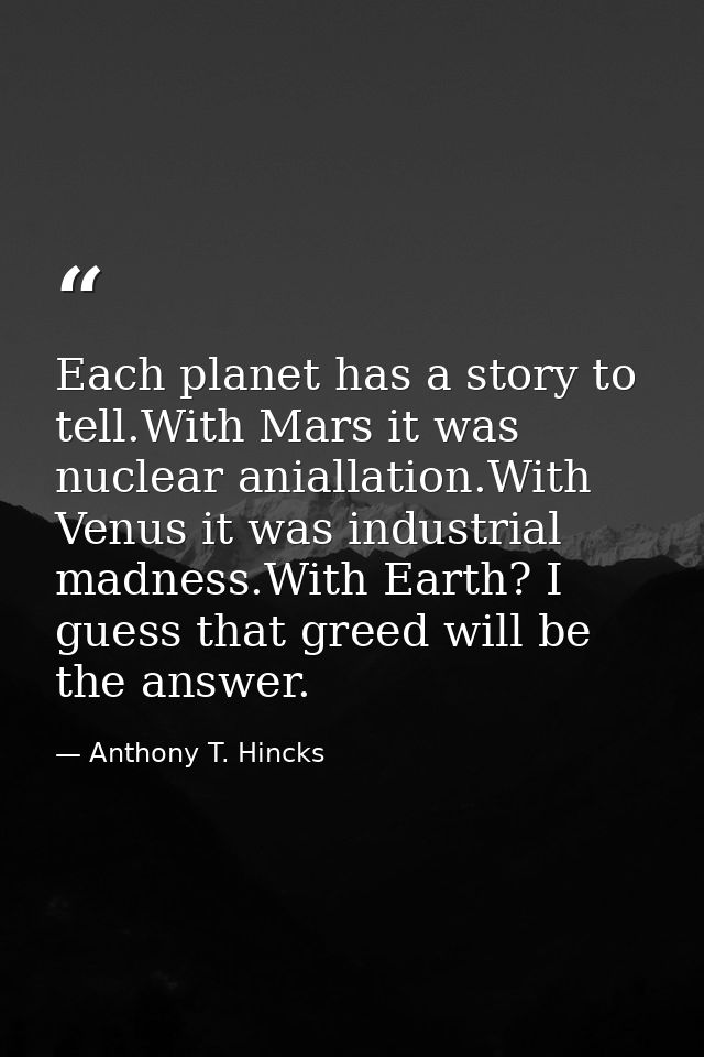 Each planet has a story to tell.With Mars it was nuclear aniallation.With Venus it was industrial madness.With Earth? I  — Anthony T. Hincks
