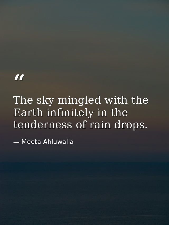 The sky mingled with the Earth infinitely in the tenderness of rain drops. — Meeta Ahluwalia