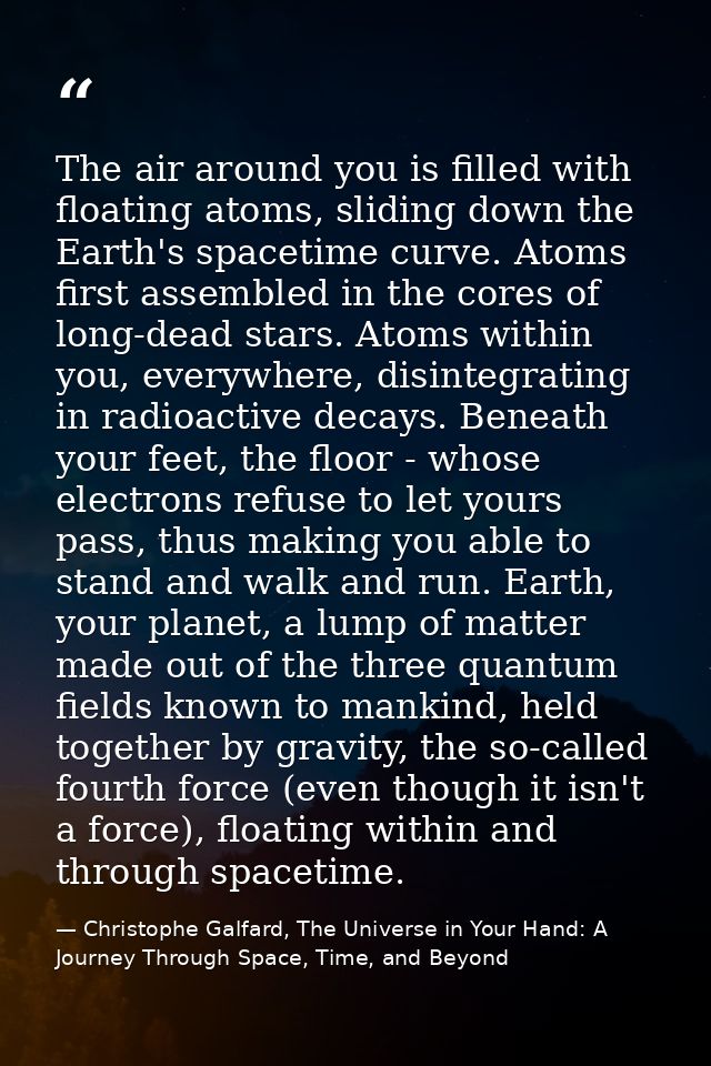 The air around you is filled with floating atoms, sliding down the Earth's spacetime curve. Atoms first assembled in the — Christophe Galfard, The Universe in Your Hand: A Journey Through Space, Time, and Beyond