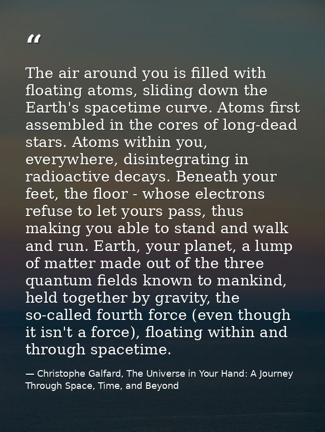 The air around you is filled with floating atoms, sliding down the Earth's spacetime curve. Atoms first assembled in the — Christophe Galfard, The Universe in Your Hand: A Journey Through Space, Time, and Beyond