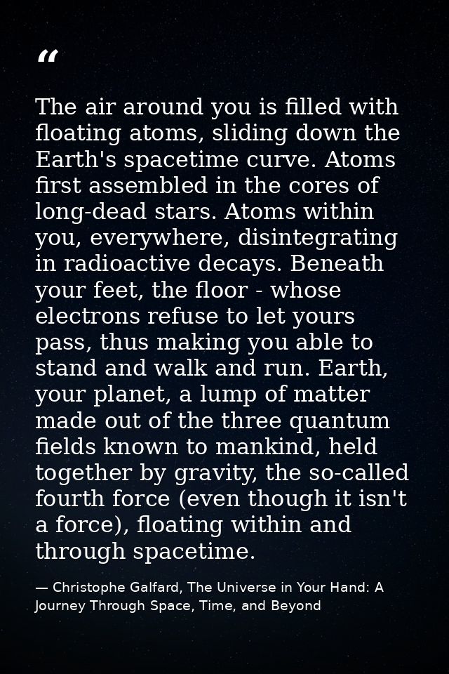 The air around you is filled with floating atoms, sliding down the Earth's spacetime curve. Atoms first assembled in the — Christophe Galfard, The Universe in Your Hand: A Journey Through Space, Time, and Beyond