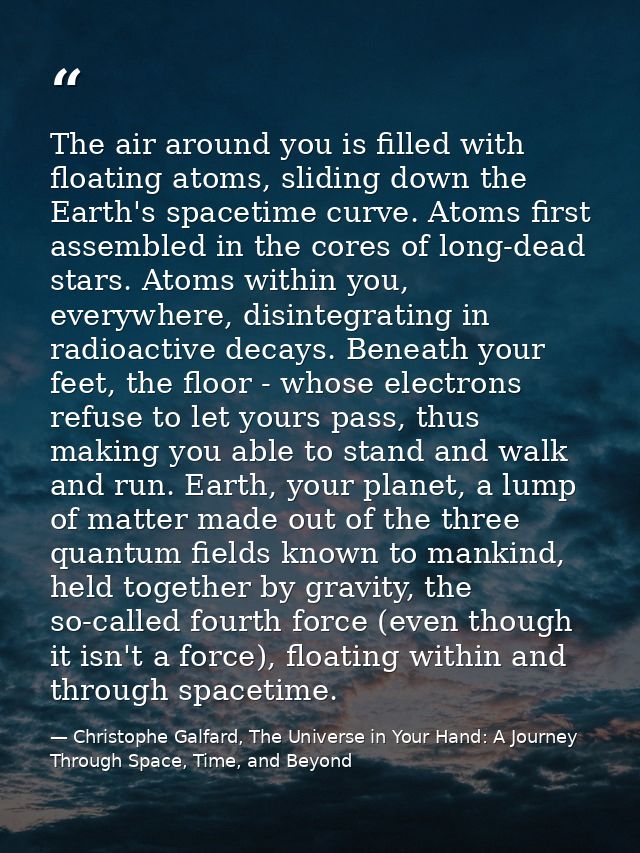 The air around you is filled with floating atoms, sliding down the Earth's spacetime curve. Atoms first assembled in the — Christophe Galfard, The Universe in Your Hand: A Journey Through Space, Time, and Beyond