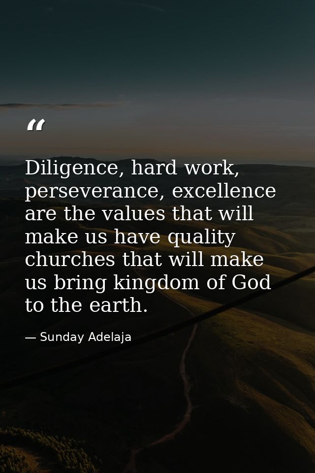 Diligence, hard work, perseverance, excellence are the values that will make us have quality churches that will make us  — Sunday Adelaja