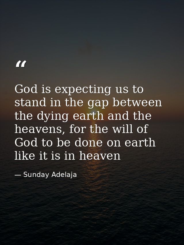 God is expecting us to stand in the gap between the dying earth and the heavens, for the will of God to be done on earth — Sunday Adelaja