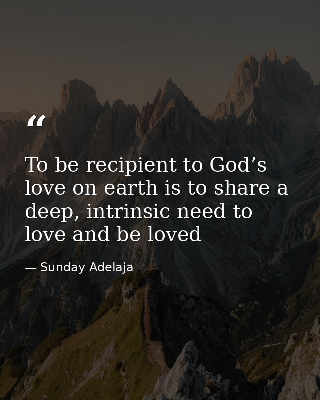 To be recipient to God’s love on earth is to share a deep, intrinsic need to love and be loved — Sunday Adelaja