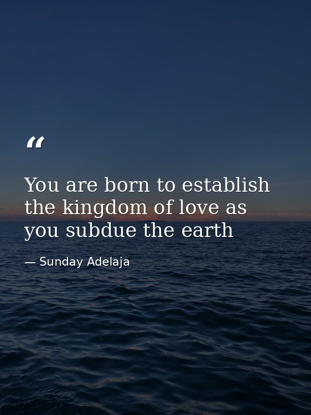 You are born to establish the kingdom of love as you subdue the earth — Sunday Adelaja