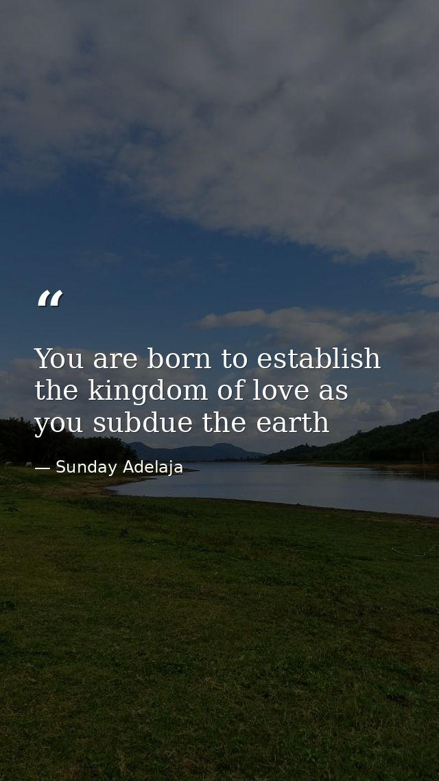 You are born to establish the kingdom of love as you subdue the earth — Sunday Adelaja