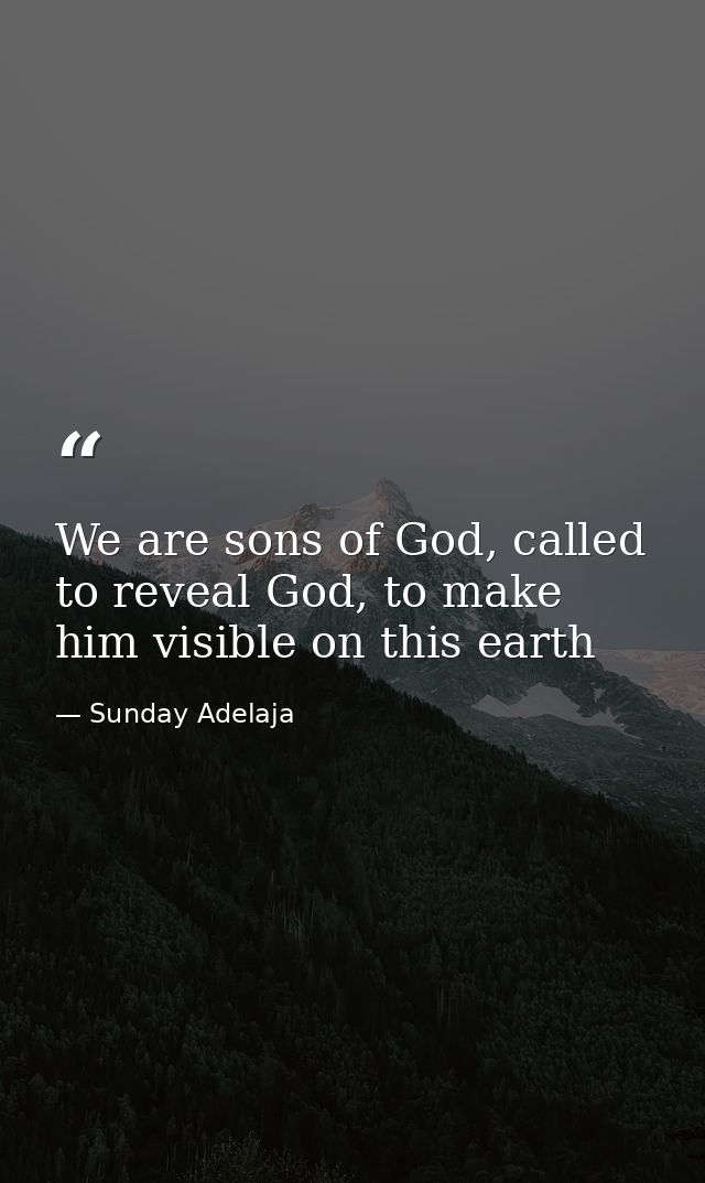 We are sons of God, called to reveal God, to make him visible on this earth — Sunday Adelaja