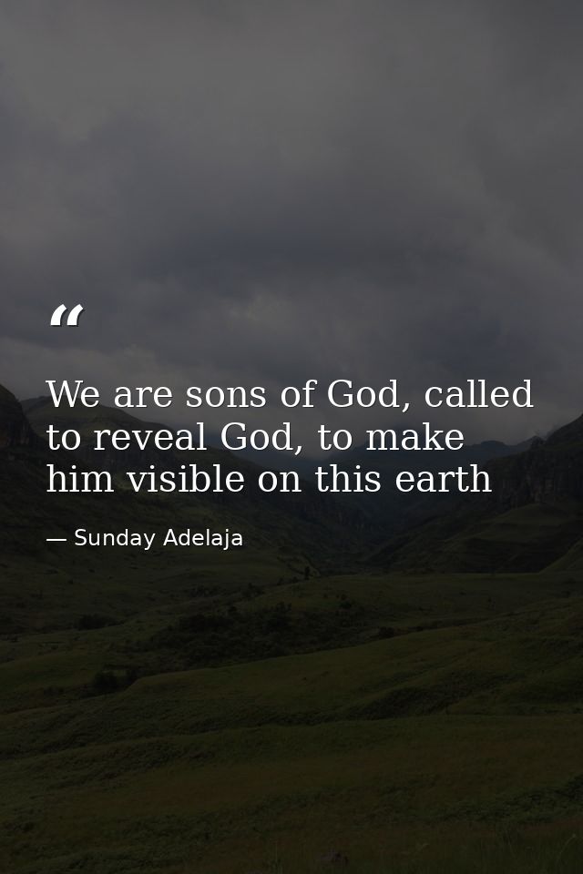 We are sons of God, called to reveal God, to make him visible on this earth — Sunday Adelaja