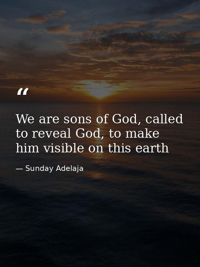 We are sons of God, called to reveal God, to make him visible on this earth — Sunday Adelaja