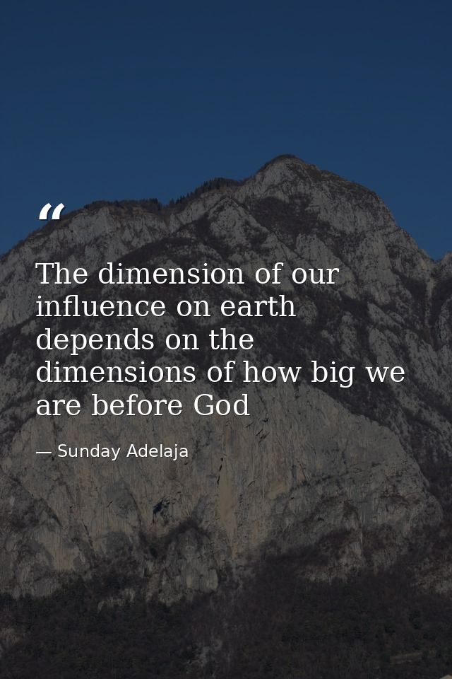 The dimension of our influence on earth depends on the dimensions of how big we are before God — Sunday Adelaja