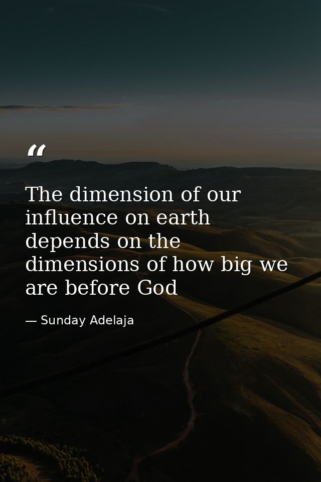 The dimension of our influence on earth depends on the dimensions of how big we are before God — Sunday Adelaja
