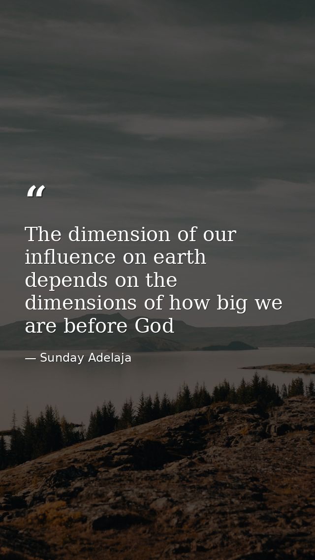 The dimension of our influence on earth depends on the dimensions of how big we are before God — Sunday Adelaja