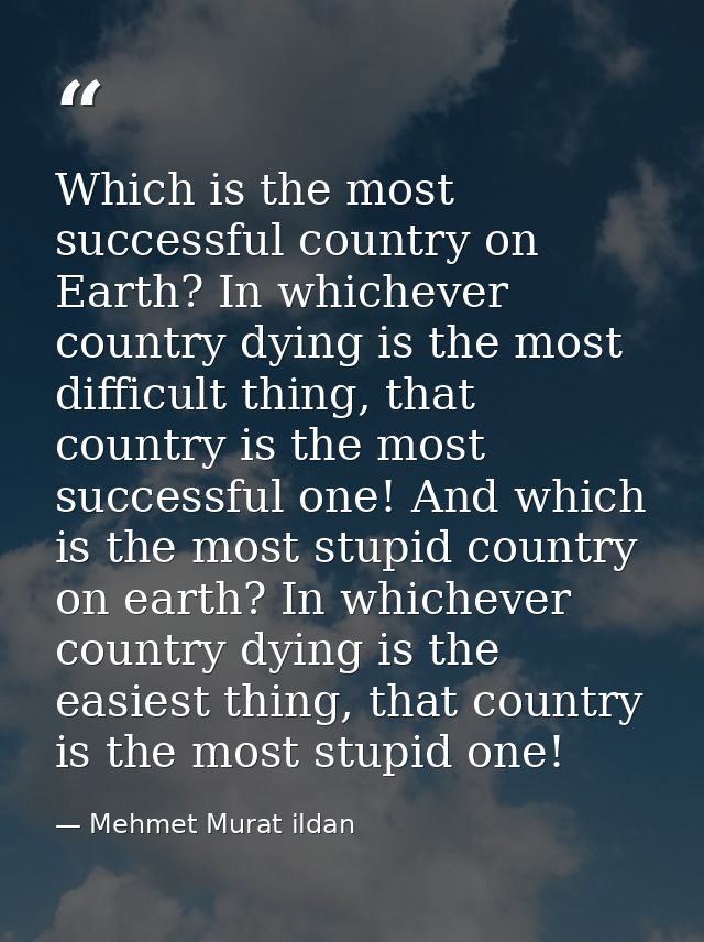 Which is the most successful country on Earth? In whichever country dying is the most difficult thing, that country is t — Mehmet Murat ildan