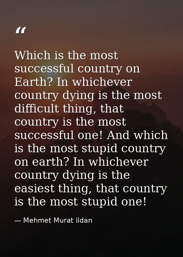 Which is the most successful country on Earth? In whichever country dying is the most difficult thing, that country is t — Mehmet Murat ildan