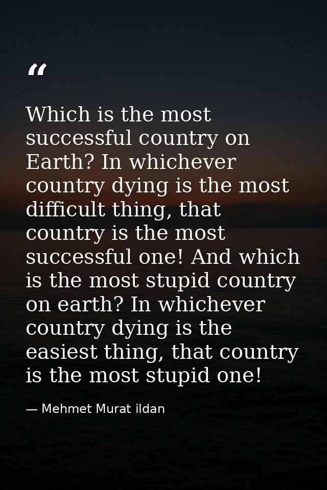 Which is the most successful country on Earth? In whichever country dying is the most difficult thing, that country is t — Mehmet Murat ildan