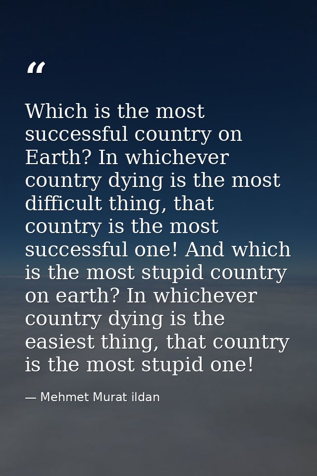 Which is the most successful country on Earth? In whichever country dying is the most difficult thing, that country is t — Mehmet Murat ildan