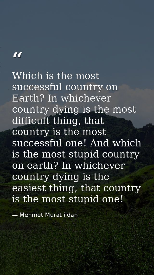 Which is the most successful country on Earth? In whichever country dying is the most difficult thing, that country is t — Mehmet Murat ildan