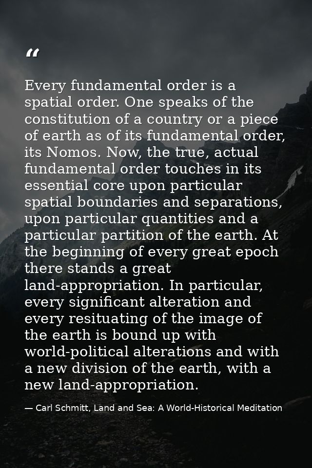 Every fundamental order is a spatial order. One speaks of the constitution of a country or a piece of earth as of its fu — Carl Schmitt, Land and Sea: A World-Historical Meditation