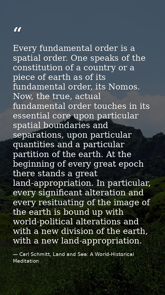 Every fundamental order is a spatial order. One speaks of the constitution of a country or a piece of earth as of its fu — Carl Schmitt, Land and Sea: A World-Historical Meditation
