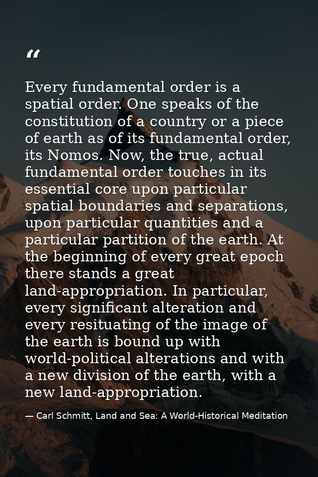 Every fundamental order is a spatial order. One speaks of the constitution of a country or a piece of earth as of its fu — Carl Schmitt, Land and Sea: A World-Historical Meditation
